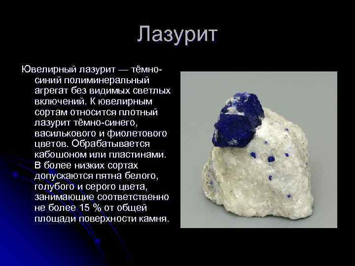 Лазурит Ювелирный лазурит — тёмносиний полиминеральный агрегат без видимых светлых включений. К ювелирным сортам