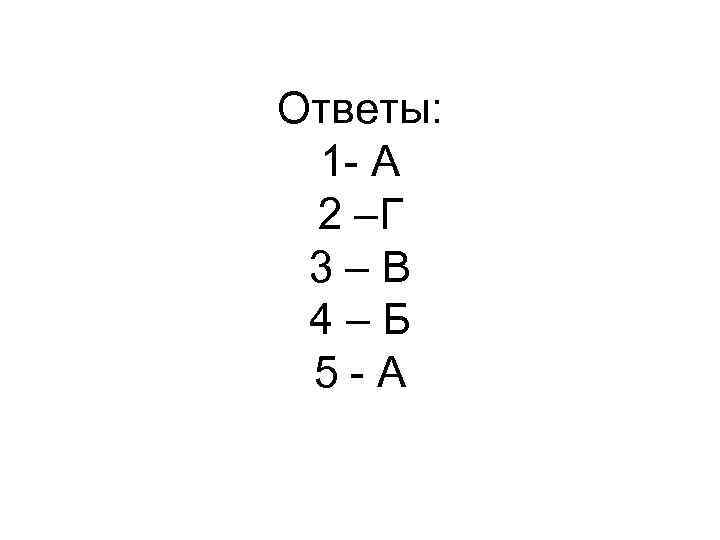 Ответы: 1 - А 2 –Г 3–В 4–Б 5 -А 