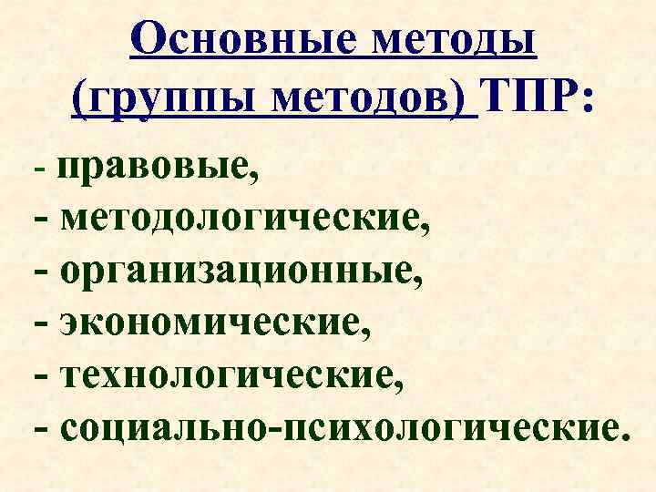 Основные методы (группы методов) ТПР: - правовые, - методологические, - организационные, - экономические, -