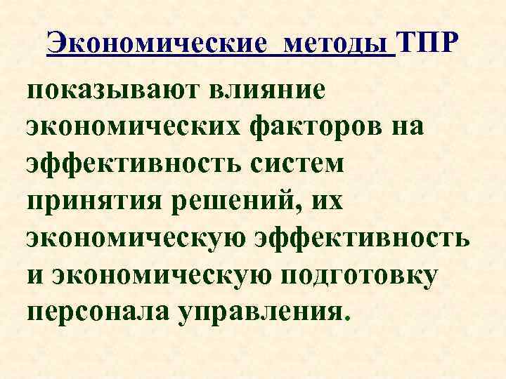 Экономические методы ТПР показывают влияние экономических факторов на эффективность систем принятия решений, их экономическую