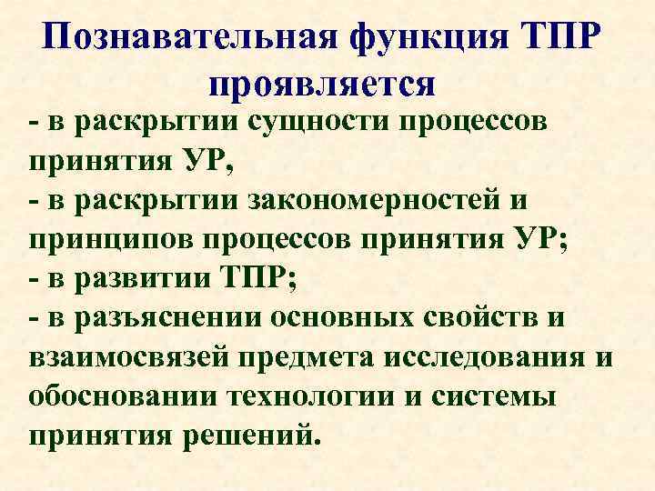 Познавательная функция ТПР проявляется - в раскрытии сущности процессов принятия УР, - в раскрытии