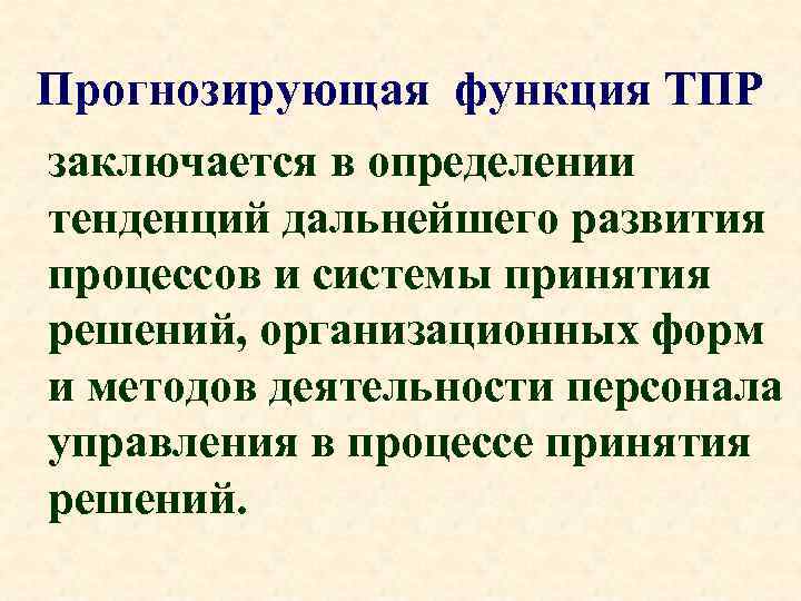 Прогнозирующая функция ТПР заключается в определении тенденций дальнейшего развития процессов и системы принятия решений,