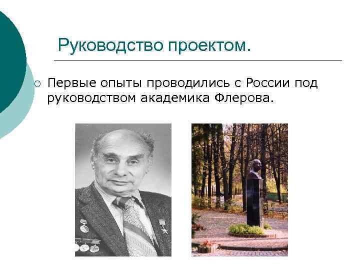 Руководство проектом. ¡ Первые опыты проводились с России под руководством академика Флерова. 