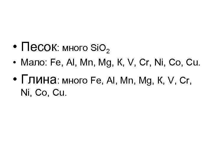  • Песок: много Si. O 2 • Мало: Fe, Al, Mn, Mg, К,