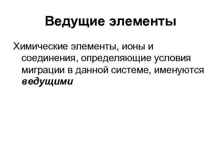 Ведущие элементы Химические элементы, ионы и соединения, определяющие условия миграции в данной системе, именуются