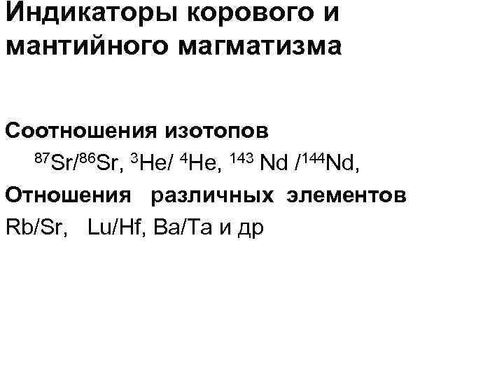 Индикаторы корового и мантийного магматизма Соотношения изотопов 87 Sr/86 Sr, 3 He/ 4 He,