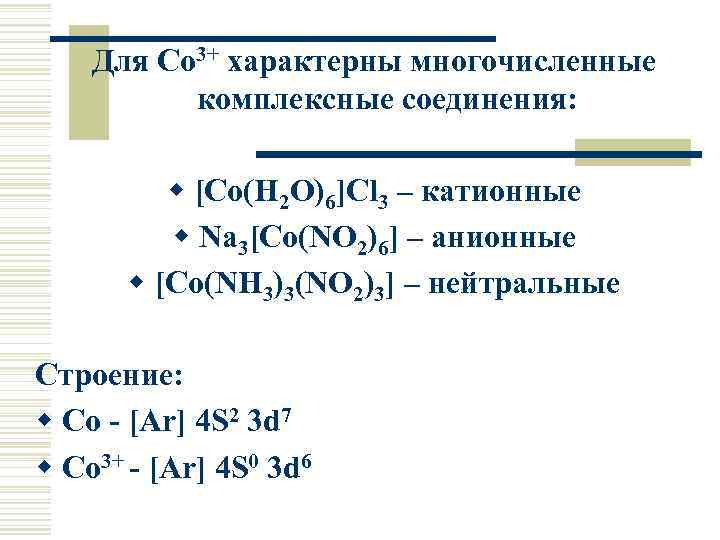 Для Co 3+ характерны многочисленные комплексные соединения: w [Co(H 2 O)6]Cl 3 – катионные