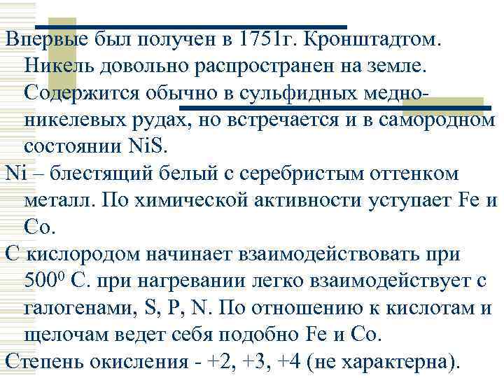 Впервые был получен в 1751 г. Кронштадтом. Никель довольно распространен на земле. Содержится обычно