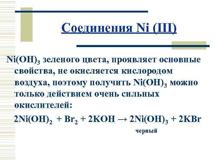 Соединения Ni (III) Ni(OH)3 зеленого цвета, проявляет основные свойства, не окисляется кислородом воздуха, поэтому