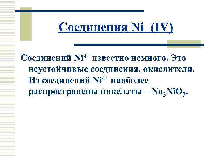 Соединения Ni (IV) Соединений Ni 4+ известно немного. Это неустойчивые соединения, окислители. Из соединений