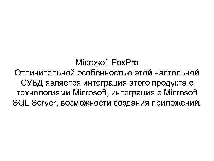 Microsoft Fox. Pro Отличительной особенностью этой настольной СУБД является интеграция этого продукта с технологиями