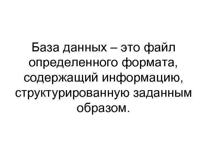 База данных – это файл определенного формата, содержащий информацию, структурированную заданным образом. 