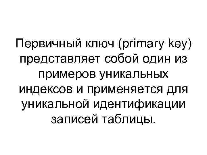 Первичный ключ (primary key) представляет собой один из примеров уникальных индексов и применяется для