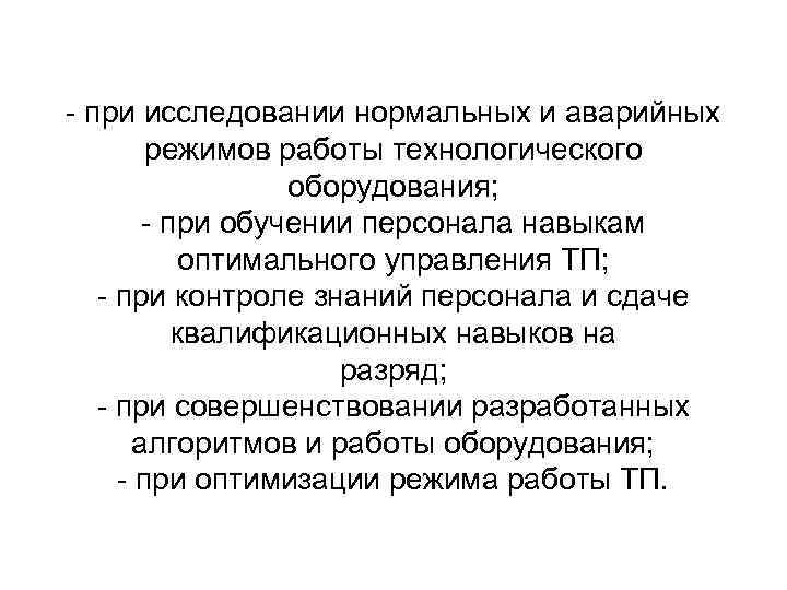 - при исследовании нормальных и аварийных режимов работы технологического оборудования; - при обучении персонала