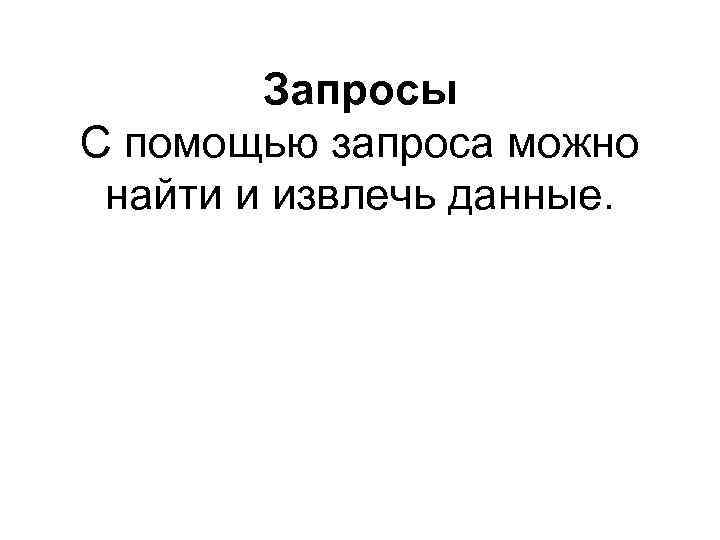 Запросы С помощью запроса можно найти и извлечь данные. 