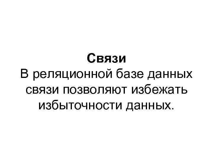 Связи В реляционной базе данных связи позволяют избежать избыточности данных. 