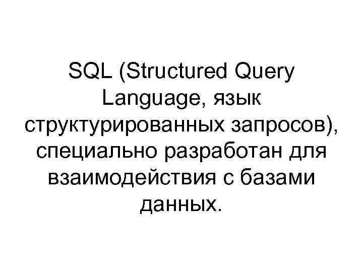 SQL (Structured Query Language, язык структурированных запросов), специально разработан для взаимодействия с базами данных.