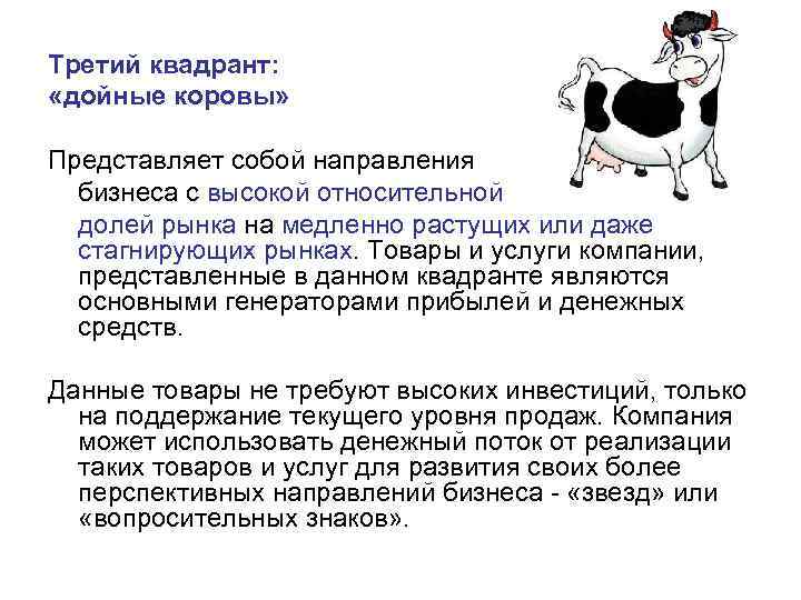 Третий квадрант: «дойные коровы» Представляет собой направления бизнеса с высокой относительной долей рынка на