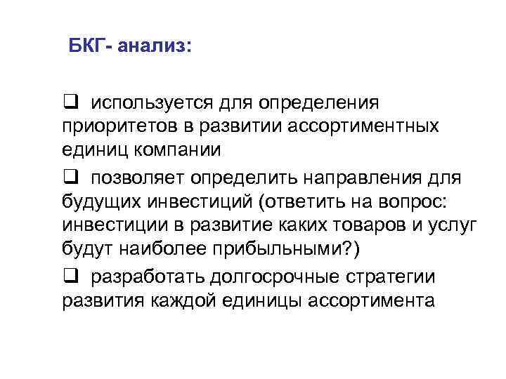 БКГ- анализ: q используется для определения приоритетов в развитии ассортиментных единиц компании q позволяет
