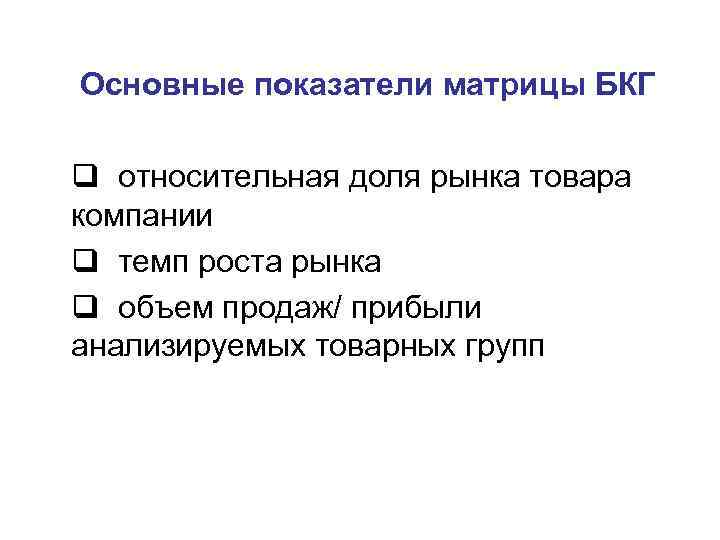Основные показатели матрицы БКГ q относительная доля рынка товара компании q темп роста рынка