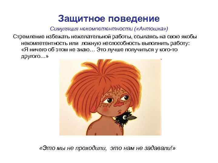 Защитное поведение Симуляция некомпетентности ( «Антошка» ) Стремление избежать нежелательной работы, ссылаясь на свою