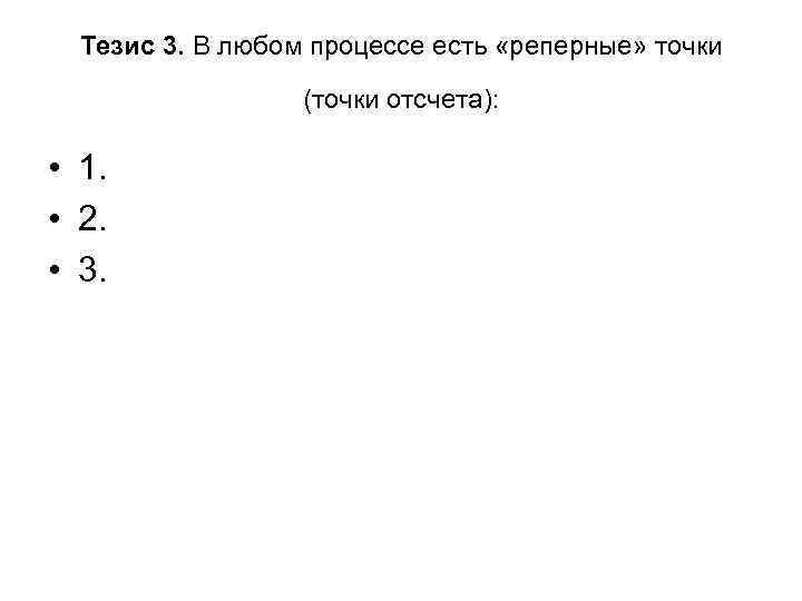 Тезис 3. В любом процессе есть «реперные» точки (точки отсчета): • 1. • 2.