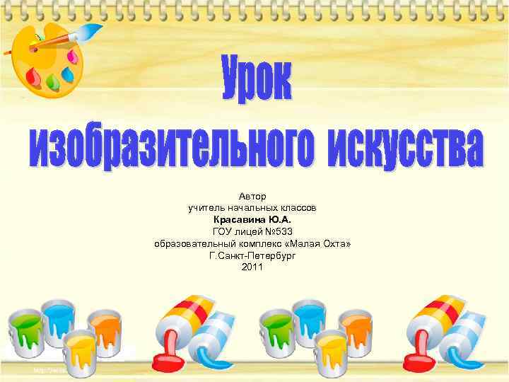 Автор учитель начальных классов Красавина Ю. А. ГОУ лицей № 533 образовательный комплекс «Малая