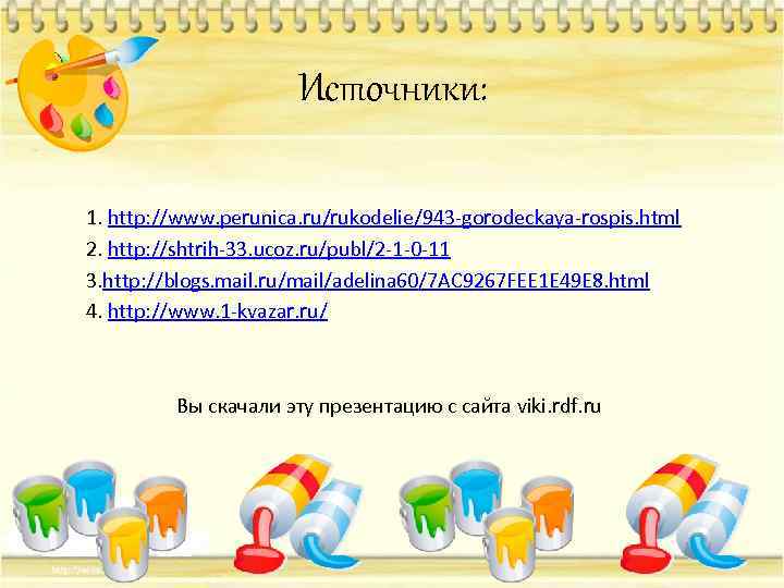 Источники: 1. http: //www. perunica. ru/rukodelie/943 -gorodeckaya-rospis. html 2. http: //shtrih-33. ucoz. ru/publ/2 -1