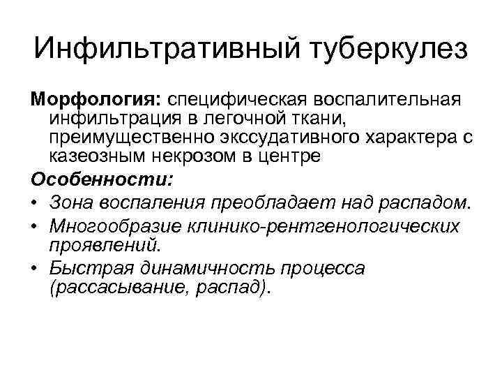 Инфильтративный туберкулез Морфология: специфическая воспалительная инфильтрация в легочной ткани, преимущественно экссудативного характера с казеозным