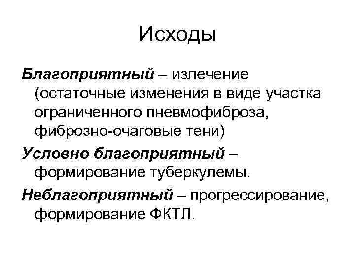 Исходы Благоприятный – излечение (остаточные изменения в виде участка ограниченного пневмофиброза, фиброзно-очаговые тени) Условно