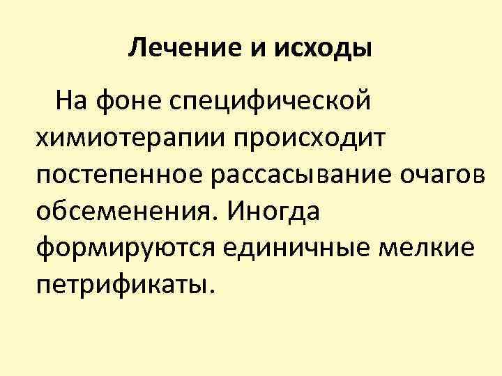 Лечение и исходы На фоне специфической химиотерапии происходит постепенное рассасывание очагов обсеменения. Иногда формируются