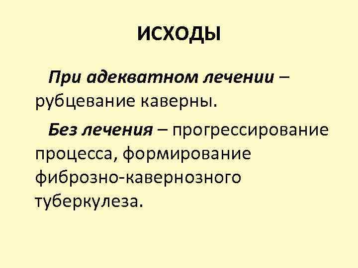 ИСХОДЫ При адекватном лечении – рубцевание каверны. Без лечения – прогрессирование процесса, формирование фиброзно-кавернозного