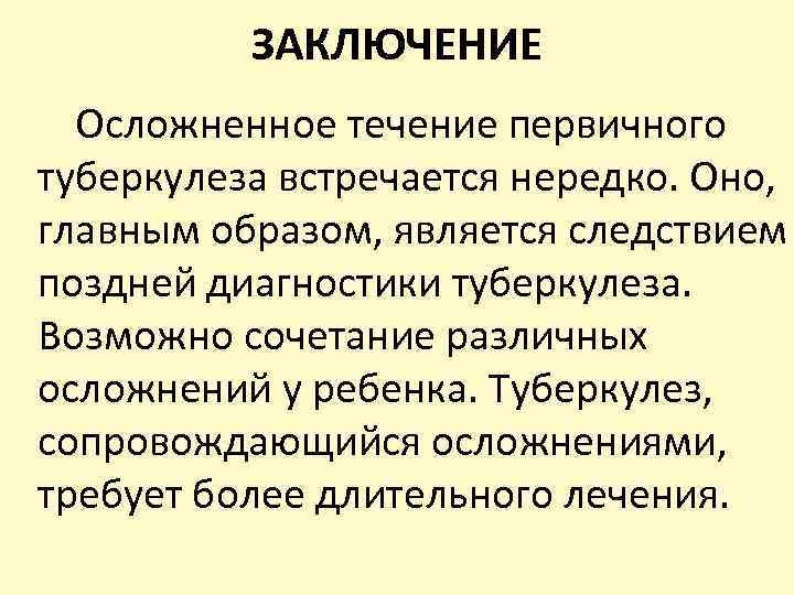 ЗАКЛЮЧЕНИЕ Осложненное течение первичного туберкулеза встречается нередко. Оно, главным образом, является следствием поздней диагностики