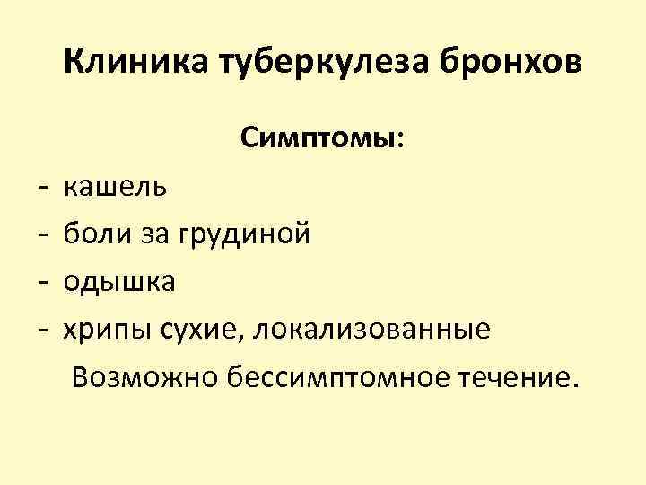 Клиника туберкулеза бронхов Симптомы: - кашель боли за грудиной одышка хрипы сухие, локализованные Возможно