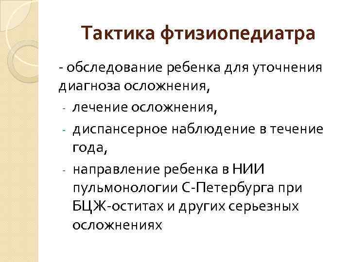 Тактика фтизиопедиатра - обследование ребенка для уточнения диагноза осложнения, - лечение осложнения, - диспансерное