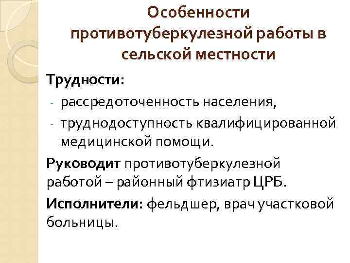 Особенности противотуберкулезной работы в сельской местности Трудности: - рассредоточенность населения, - труднодоступность квалифицированной медицинской