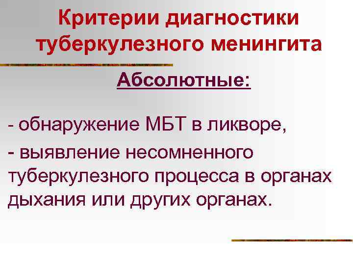 Критерии диагностики туберкулезного менингита Абсолютные: - обнаружение МБТ в ликворе, - выявление несомненного туберкулезного