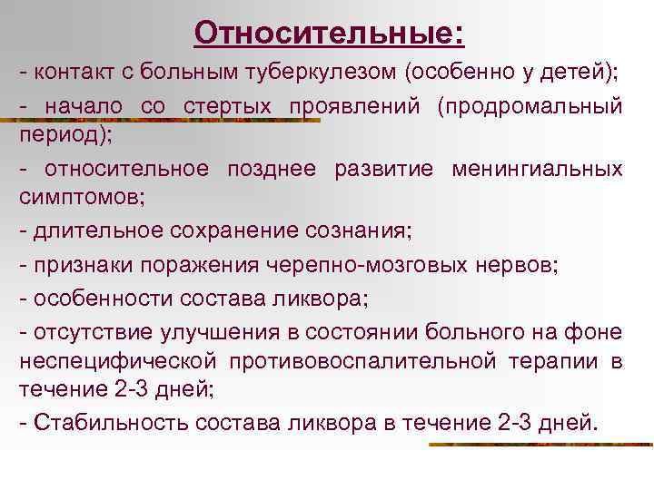 Относительные: - контакт с больным туберкулезом (особенно у детей); - начало со стертых проявлений