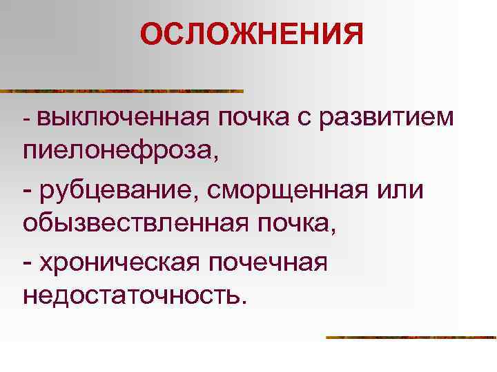 ОСЛОЖНЕНИЯ - выключенная почка с развитием пиелонефроза, - рубцевание, сморщенная или обызвествленная почка, -
