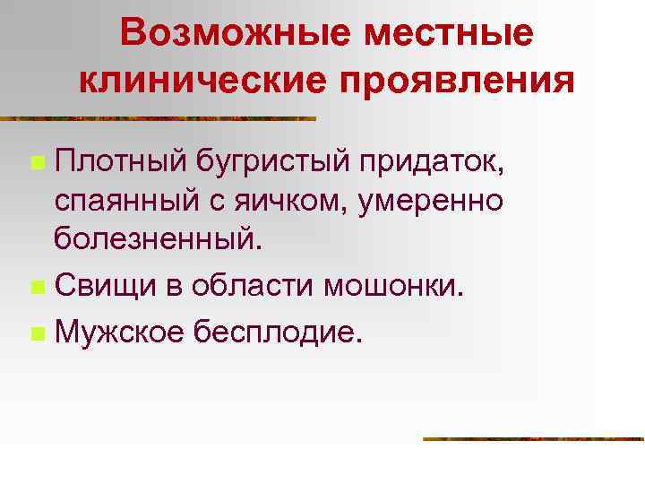 Возможные местные клинические проявления Плотный бугристый придаток, спаянный с яичком, умеренно болезненный. n Свищи