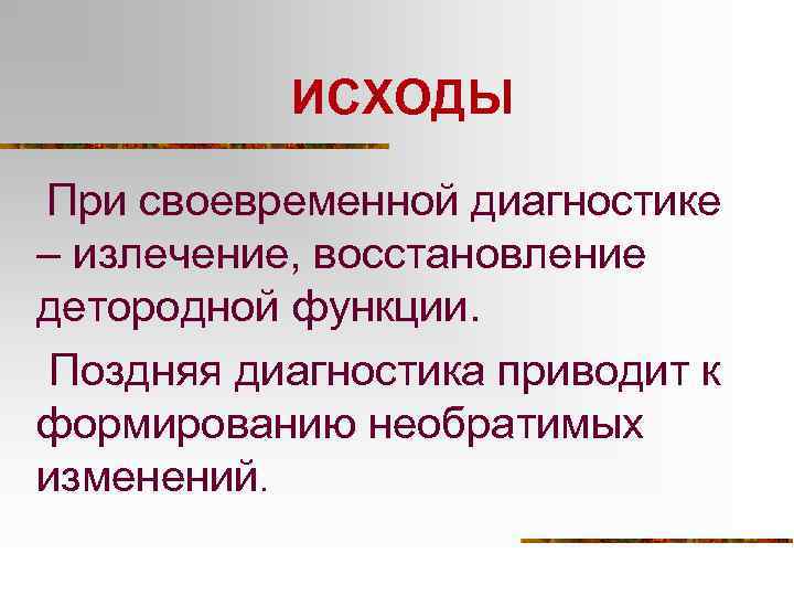 ИСХОДЫ При своевременной диагностике – излечение, восстановление детородной функции. Поздняя диагностика приводит к формированию