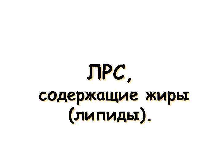 ЛРС, содержащие жиры (липиды). 
