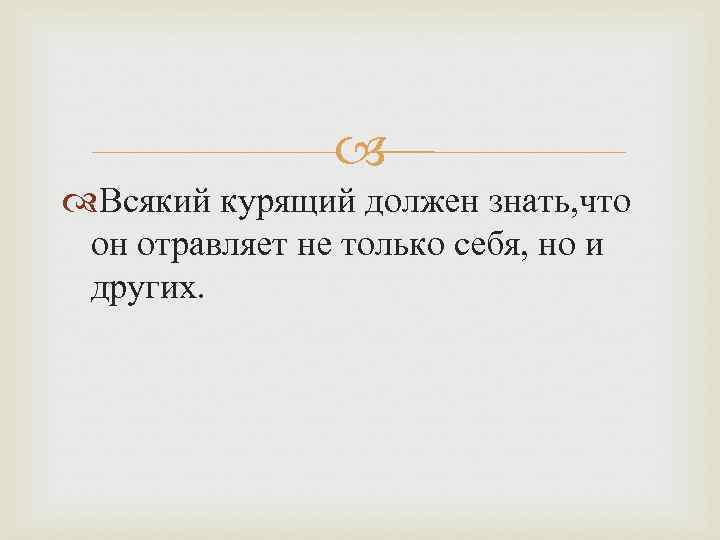  Всякий курящий должен знать, что он отравляет не только себя, но и других.