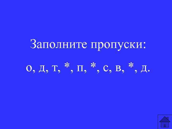 Заполните пропуски: о, д, т, *, п, *, с, в, *, д. 