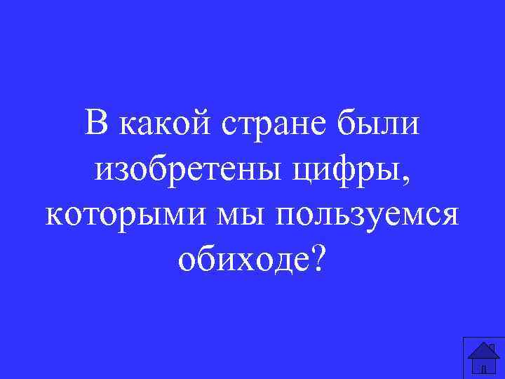 В какой стране были изобретены цифры, которыми мы пользуемся обиходе? 