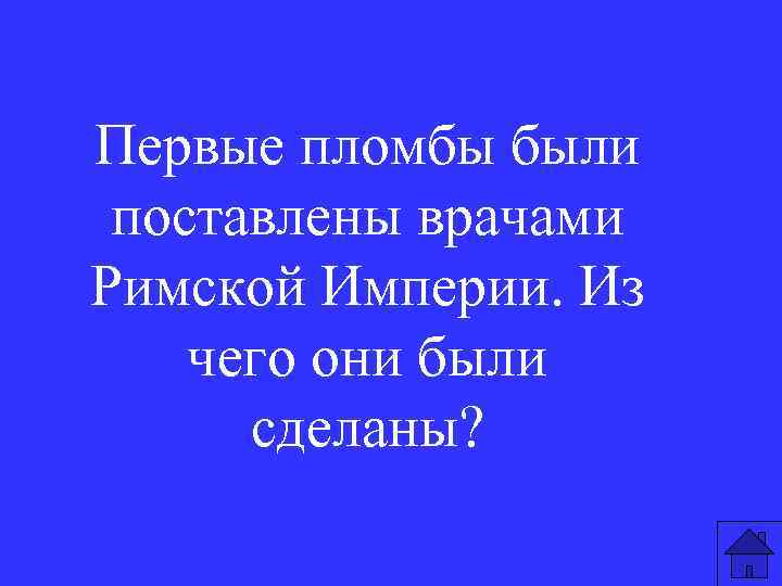Первые пломбы были поставлены врачами Римской Империи. Из чего они были сделаны? 