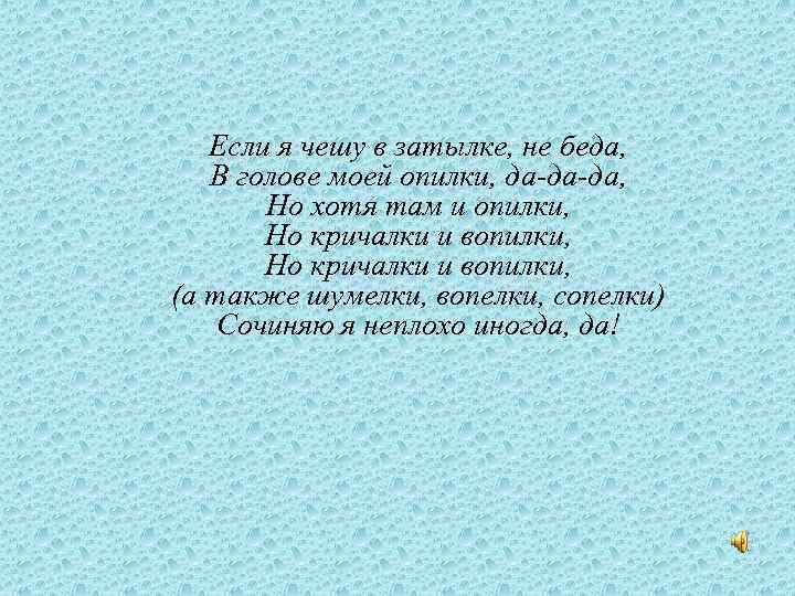 Если я чешу в затылке, не беда, В голове моей опилки, да-да-да, Но хотя