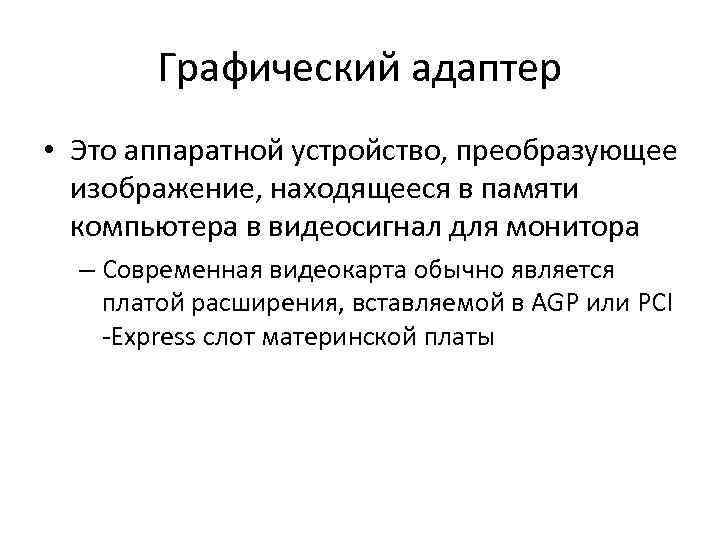 Графический адаптер • Это аппаратной устройство, преобразующее изображение, находящееся в памяти компьютера в видеосигнал
