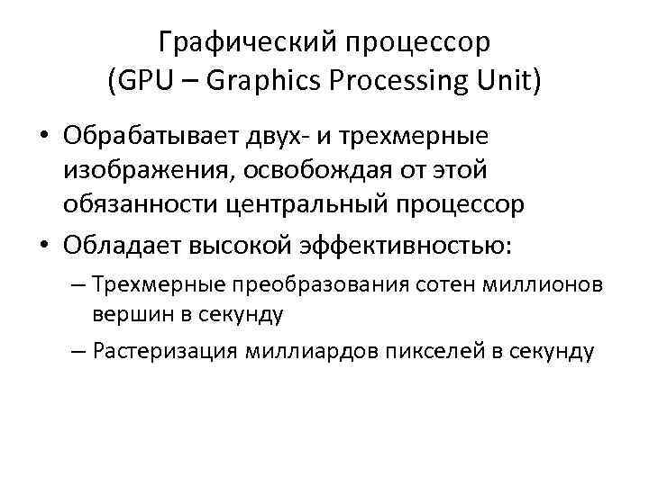 Графический процессор (GPU – Graphics Processing Unit) • Обрабатывает двух- и трехмерные изображения, освобождая