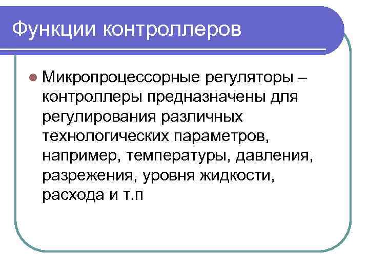 Функции контроллеров l Микропроцессорные регуляторы – контроллеры предназначены для регулирования различных технологических параметров, например,